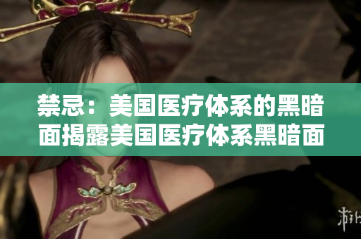 禁忌：美国医疗体系的黑暗面揭露美国医疗体系黑暗面