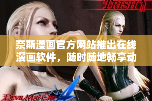 奈斯漫画官方网站推出在线漫画软件，随时随地畅享动漫！