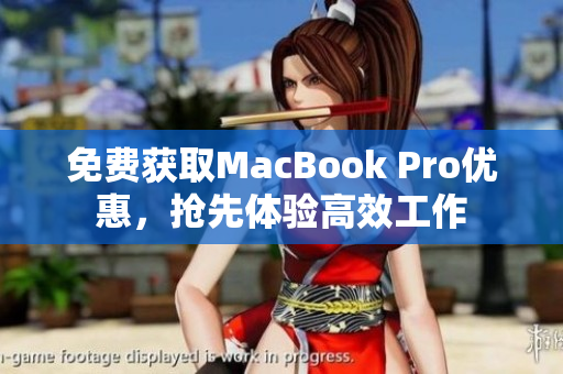 免费获取MacBook Pro优惠，抢先体验高效工作