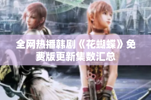 全网热播韩剧《花蝴蝶》免费版更新集数汇总