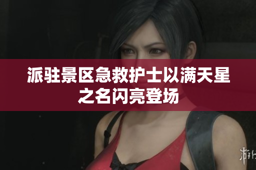 派驻景区急救护士以满天星之名闪亮登场