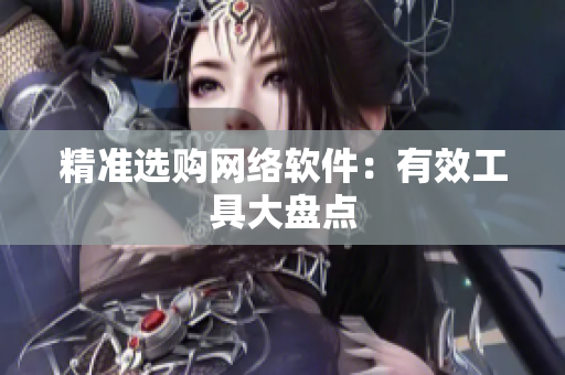 精准选购网络软件：有效工具大盘点