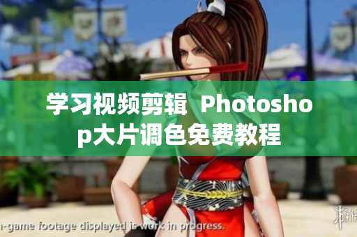 学习视频剪辑  Photoshop大片调色免费教程