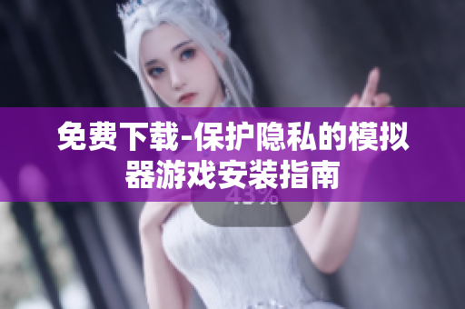 免费下载-保护隐私的模拟器游戏安装指南