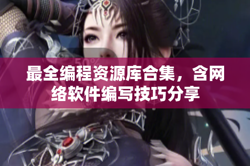 最全编程资源库合集，含网络软件编写技巧分享