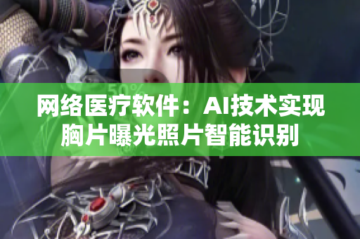 网络医疗软件：AI技术实现胸片曝光照片智能识别