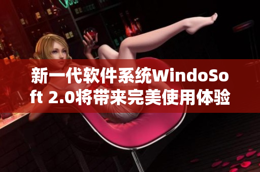 新一代软件系统WindoSoft 2.0将带来完美使用体验