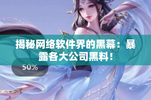 揭秘网络软件界的黑幕：暴露各大公司黑料！