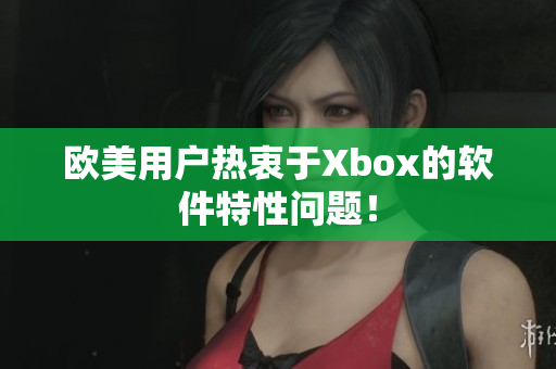 欧美用户热衷于Xbox的软件特性问题！