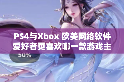 PS4与Xbox 欧美网络软件爱好者更喜欢哪一款游戏主机？