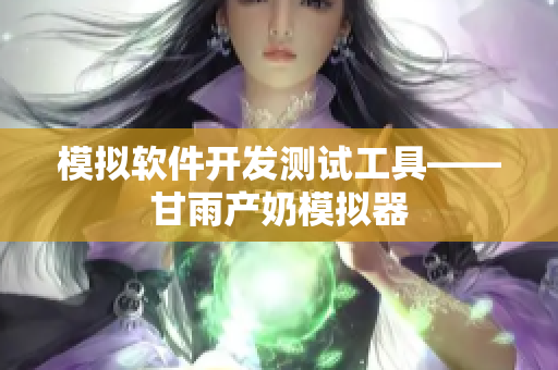 模拟软件开发测试工具——甘雨产奶模拟器