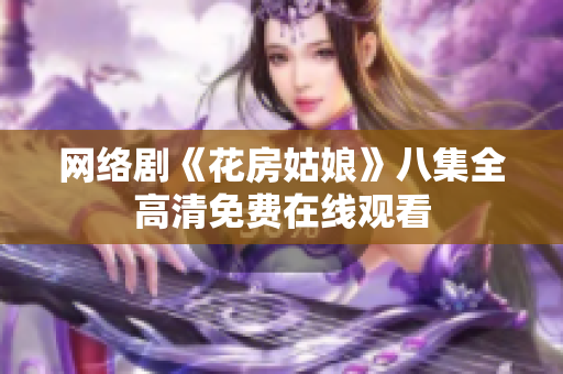 网络剧《花房姑娘》八集全高清免费在线观看