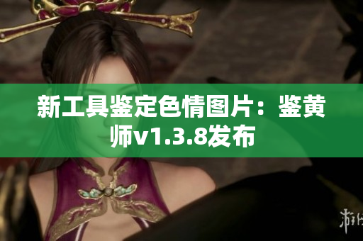 新工具鉴定色情图片：鉴黄师v1.3.8发布