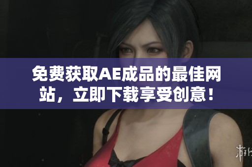 免费获取AE成品的最佳网站，立即下载享受创意！