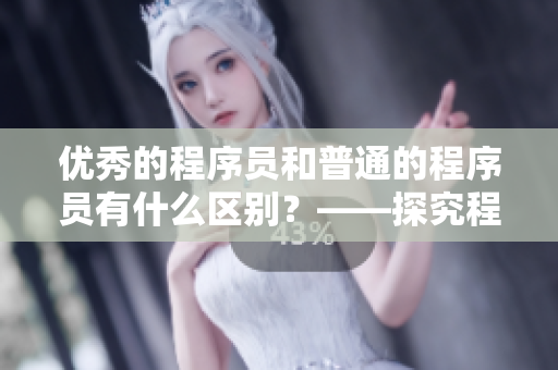优秀的程序员和普通的程序员有什么区别？——探究程序员的素质之路