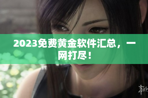 2023免费黄金软件汇总，一网打尽！