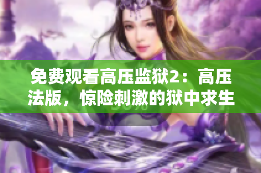 免费观看高压监狱2：高压法版，惊险刺激的狱中求生