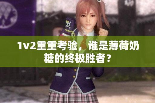 1v2重重考验，谁是薄荷奶糖的终极胜者？