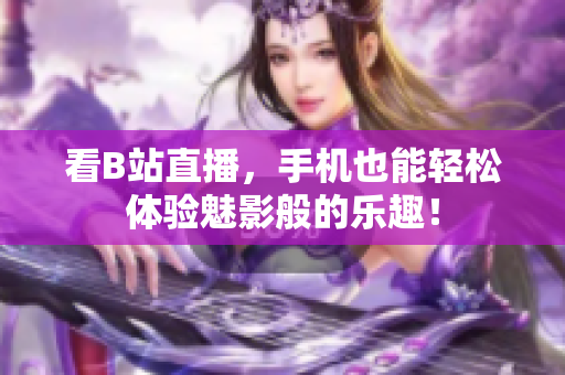 看B站直播，手机也能轻松体验魅影般的乐趣！