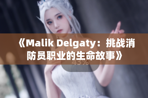 《Malik Delgaty：挑战消防员职业的生命故事》