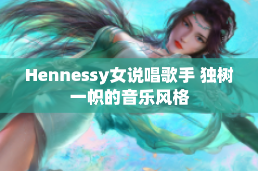 Hennessy女说唱歌手 独树一帜的音乐风格