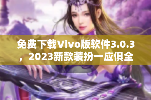 免费下载Vivo版软件3.0.3，2023新款装扮一应俱全