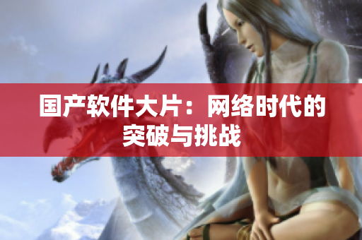 国产软件大片：网络时代的突破与挑战