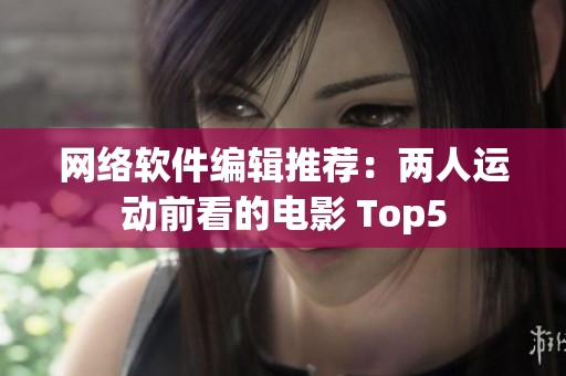 网络软件编辑推荐：两人运动前看的电影 Top5