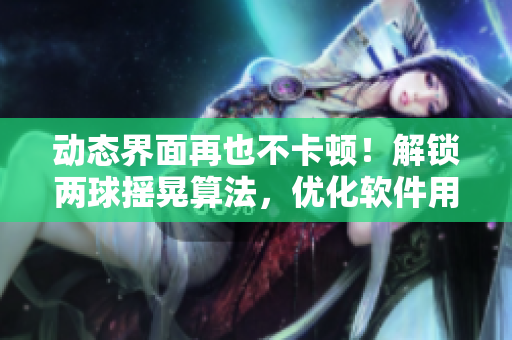 动态界面再也不卡顿！解锁两球摇晃算法，优化软件用户体验