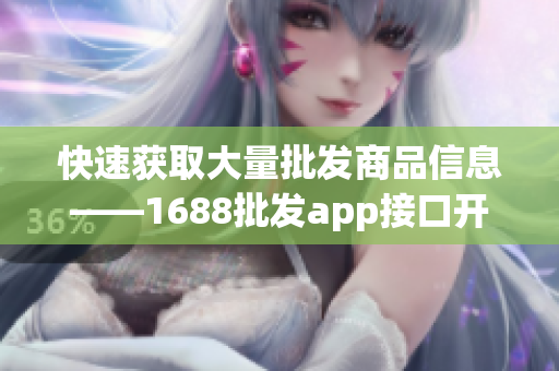 快速获取大量批发商品信息——1688批发app接口开发教程
