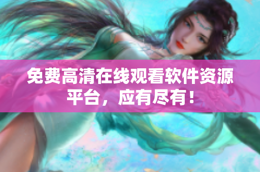 免费高清在线观看软件资源平台，应有尽有！
