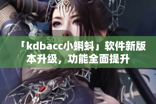 「kdbacc小蝌蚪」软件新版本升级，功能全面提升