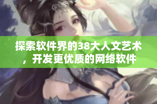 探索软件界的38大人文艺术，开发更优质的网络软件