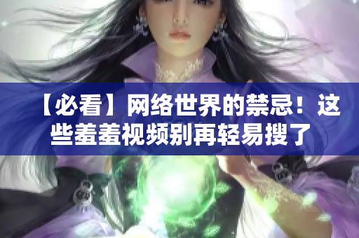 【必看】网络世界的禁忌！这些羞羞视频别再轻易搜了