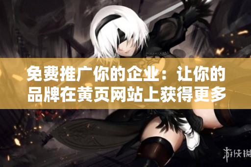 免费推广你的企业：让你的品牌在黄页网站上获得更多曝光！