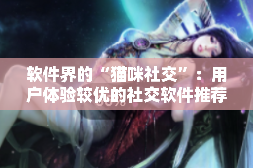 软件界的“猫咪社交”：用户体验较优的社交软件推荐