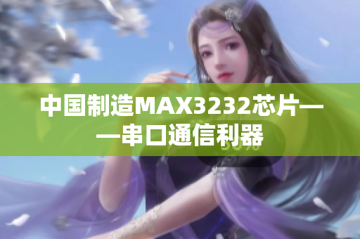 中国制造MAX3232芯片——串口通信利器