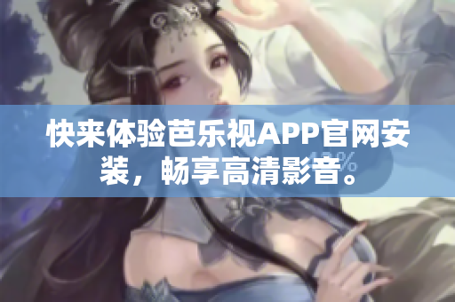 快来体验芭乐视APP官网安装，畅享高清影音。