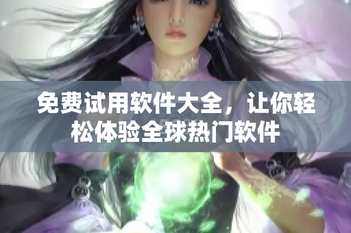 免费试用软件大全，让你轻松体验全球热门软件