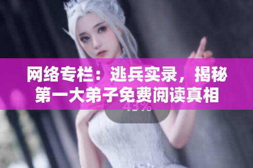 网络专栏：逃兵实录，揭秘第一大弟子免费阅读真相