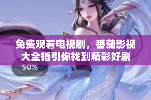 免费观看电视剧，番茄影视大全指引你找到精彩好剧