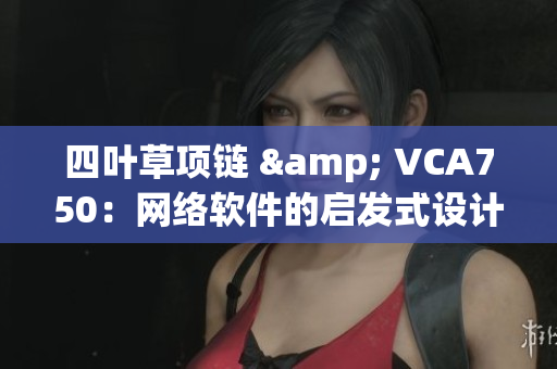 四叶草项链 & VCA750：网络软件的启发式设计