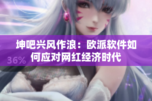 坤吧兴风作浪：欧派软件如何应对网红经济时代