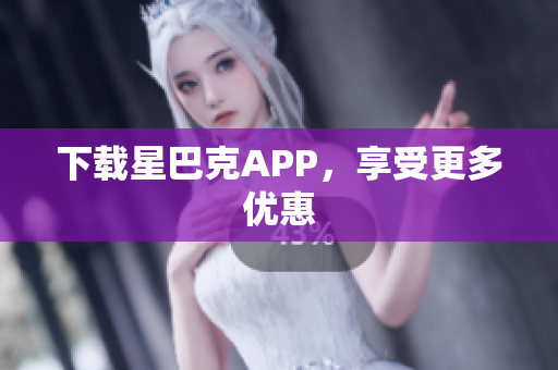 下载星巴克APP，享受更多优惠