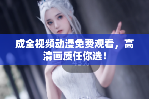 成全视频动漫免费观看，高清画质任你选！