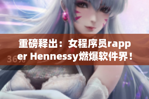 重磅释出：女程序员rapper Hennessy燃爆软件界！