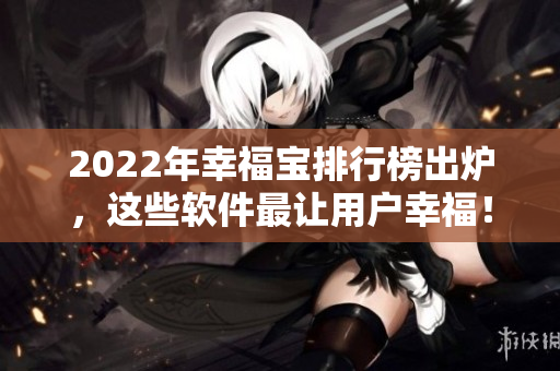 2022年幸福宝排行榜出炉，这些软件最让用户幸福！