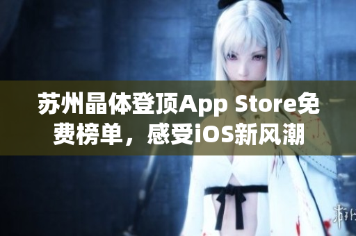 苏州晶体登顶App Store免费榜单，感受iOS新风潮