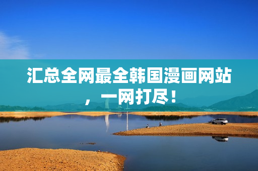 汇总全网最全韩国漫画网站，一网打尽！