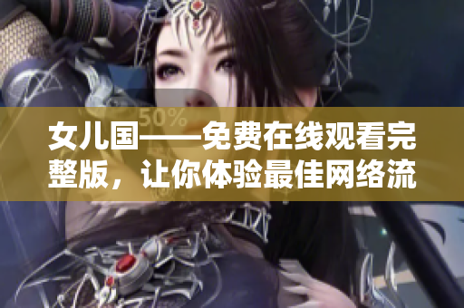 女儿国——免费在线观看完整版，让你体验最佳网络流媒体终端